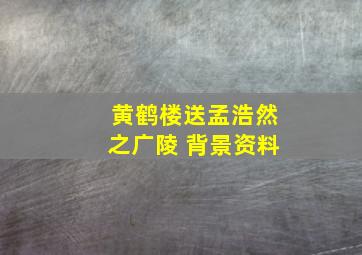 黄鹤楼送孟浩然之广陵 背景资料